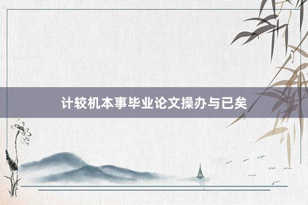 计较机本事毕业论文操办与已矣