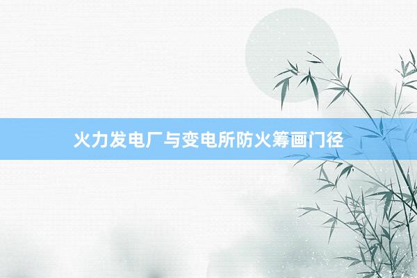 火力发电厂与变电所防火筹画门径