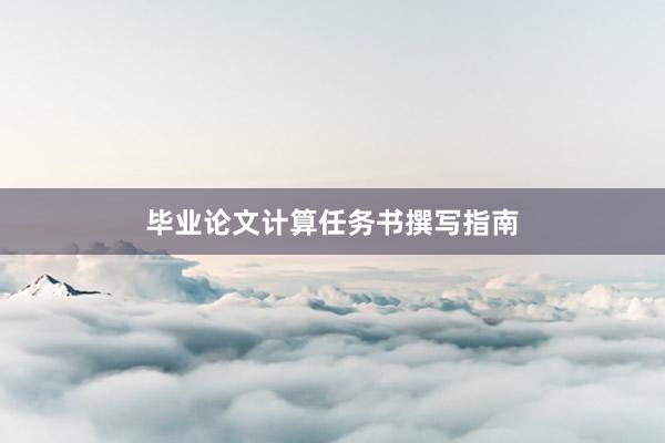 毕业论文计算任务书撰写指南