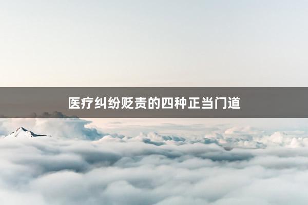 医疗纠纷贬责的四种正当门道